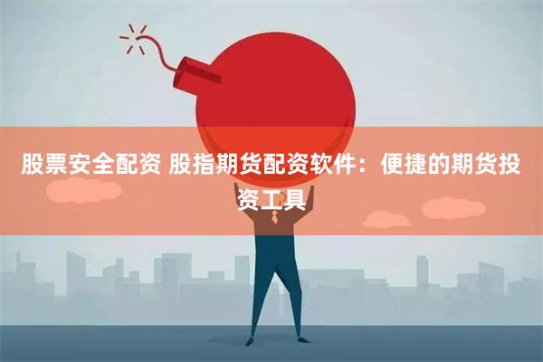 股票安全配资 股指期货配资软件：便捷的期货投资工具