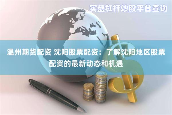 温州期货配资 沈阳股票配资：了解沈阳地区股票配资的最新动态和机遇