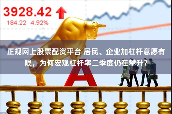 正规网上股票配资平台 居民、企业加杠杆意愿有限，为何宏观杠杆率二季度仍在攀升？