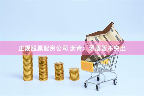 正规股票配资公司 沥青：矛盾暂不突出