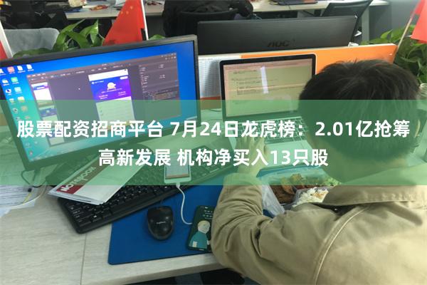 股票配资招商平台 7月24日龙虎榜：2.01亿抢筹高新发展 机构净买入13只股