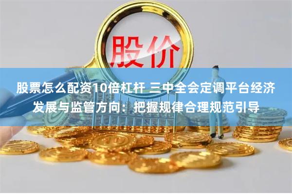 股票怎么配资10倍杠杆 三中全会定调平台经济发展与监管方向：把握规律合理规范引导