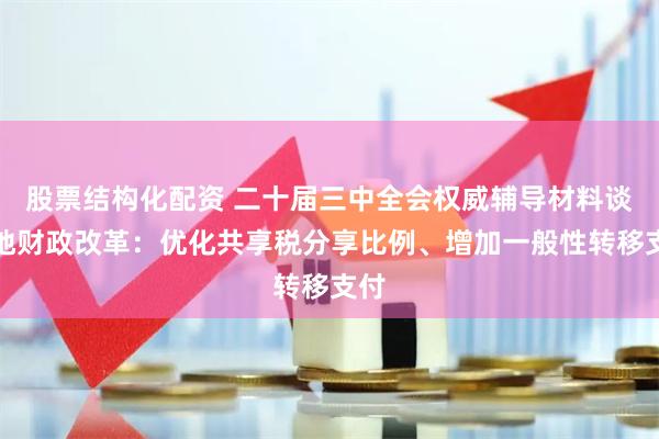 股票结构化配资 二十届三中全会权威辅导材料谈央地财政改革：优化共享税分享比例、增加一般性转移支付