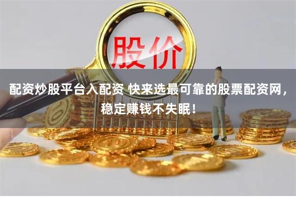 配资炒股平台入配资 快来选最可靠的股票配资网，稳定赚钱不失眠！