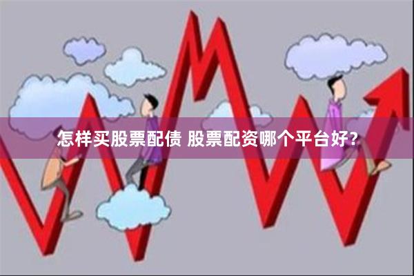 怎样买股票配债 股票配资哪个平台好？