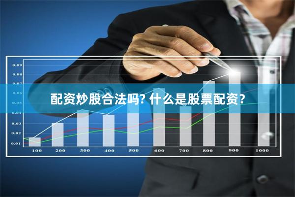 配资炒股合法吗? 什么是股票配资？