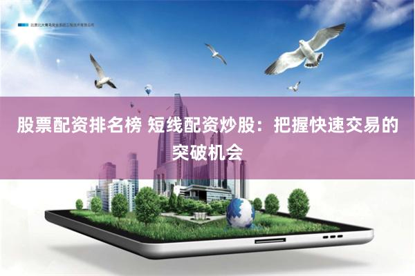 股票配资排名榜 短线配资炒股：把握快速交易的突破机会