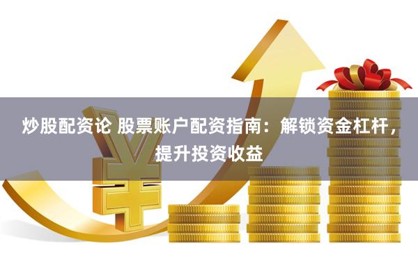 炒股配资论 股票账户配资指南：解锁资金杠杆，提升投资收益