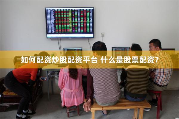如何配资炒股配资平台 什么是股票配资？