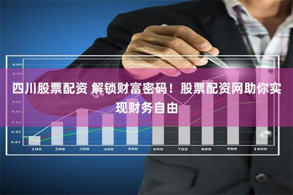 四川股票配资 解锁财富密码！股票配资网助你实现财务自由
