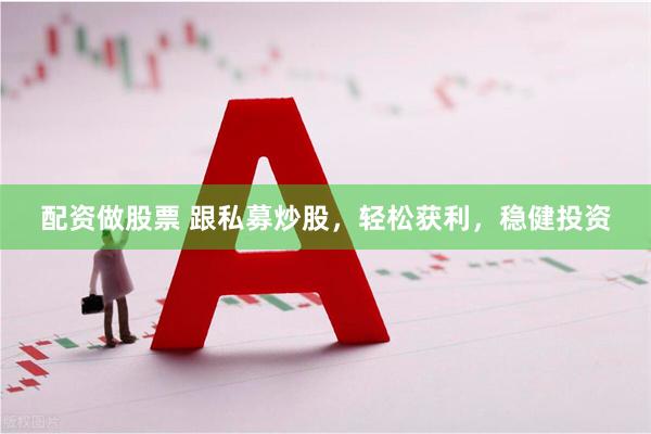 配资做股票 跟私募炒股，轻松获利，稳健投资