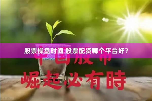股票操盘时间 股票配资哪个平台好？