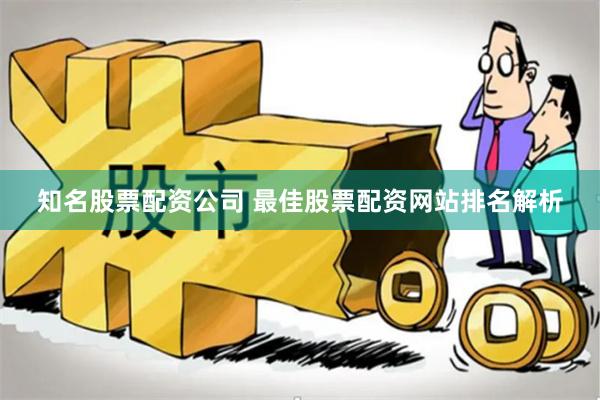 知名股票配资公司 最佳股票配资网站排名解析