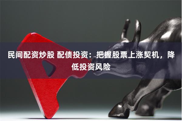 民间配资炒股 配债投资：把握股票上涨契机，降低投资风险