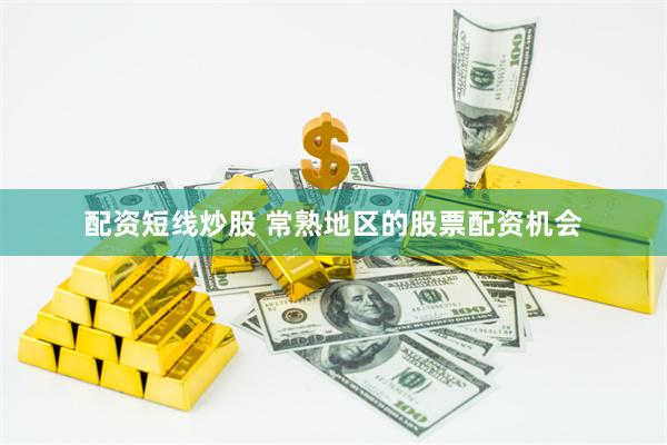 配资短线炒股 常熟地区的股票配资机会