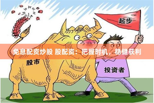 免息配资炒股 股配资：把握时机，稳健获利