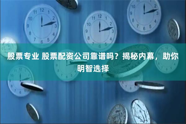 股票专业 股票配资公司靠谱吗？揭秘内幕，助你明智选择