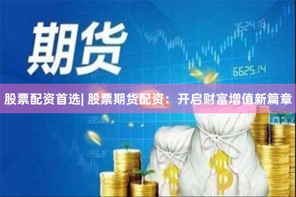 股票配资首选| 股票期货配资：开启财富增值新篇章