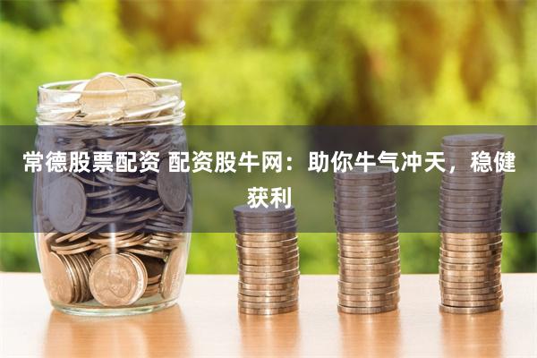 常德股票配资 配资股牛网：助你牛气冲天，稳健获利