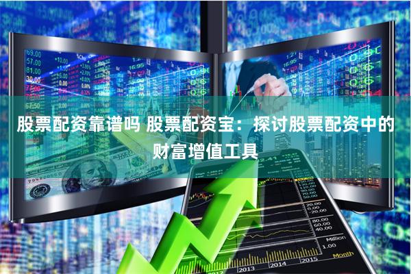 股票配资靠谱吗 股票配资宝：探讨股票配资中的财富增值工具