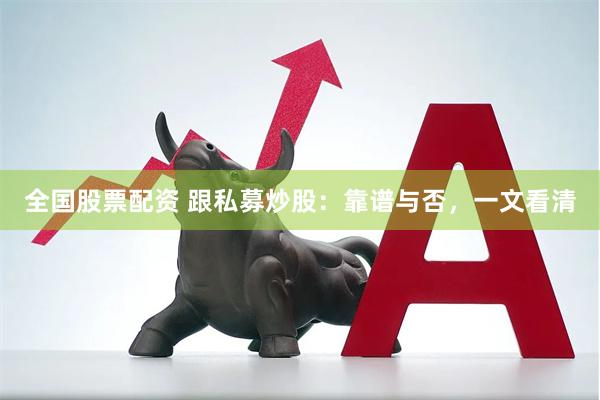 全国股票配资 跟私募炒股：靠谱与否，一文看清
