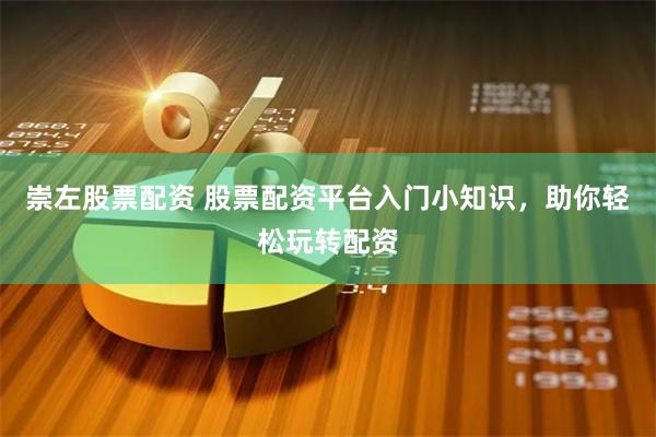 崇左股票配资 股票配资平台入门小知识，助你轻松玩转配资