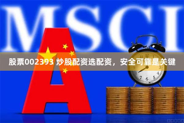 股票002393 炒股配资选配资，安全可靠是关键
