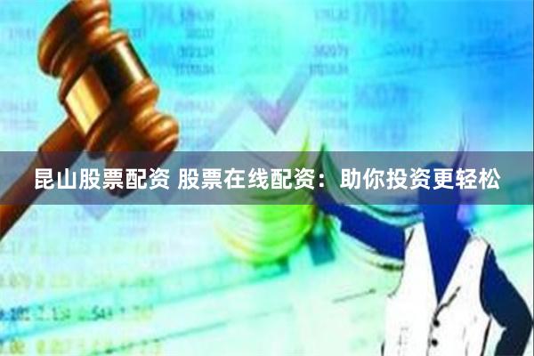 昆山股票配资 股票在线配资：助你投资更轻松