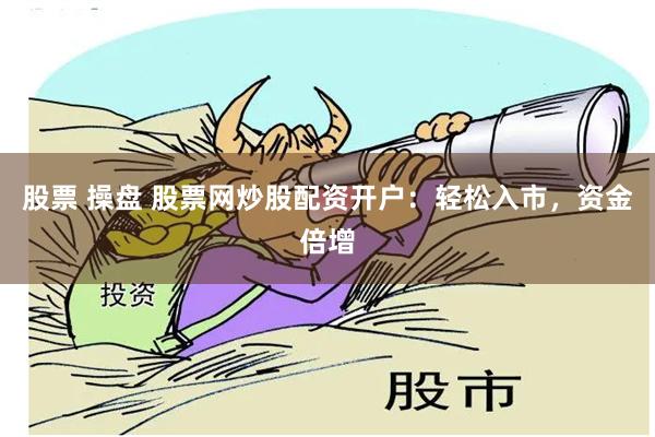 股票 操盘 股票网炒股配资开户：轻松入市，资金倍增