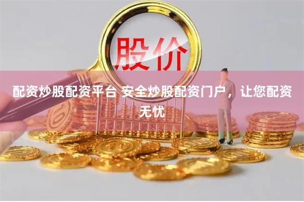 配资炒股配资平台 安全炒股配资门户，让您配资无忧