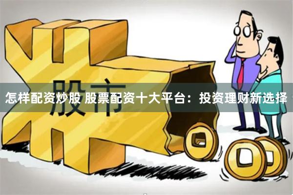怎样配资炒股 股票配资十大平台：投资理财新选择