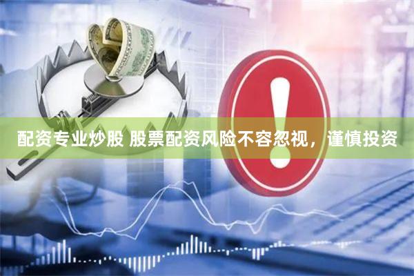 配资专业炒股 股票配资风险不容忽视，谨慎投资