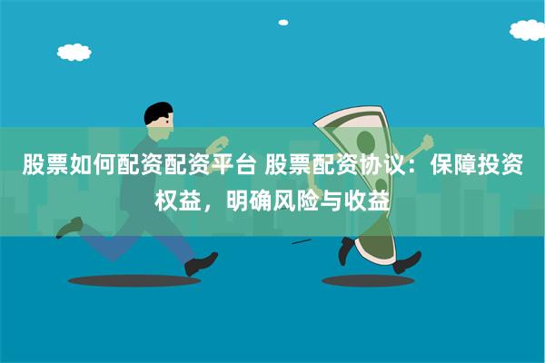 股票如何配资配资平台 股票配资协议：保障投资权益，明确风险与收益