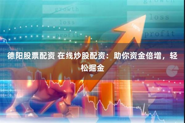德阳股票配资 在线炒股配资：助你资金倍增，轻松掘金