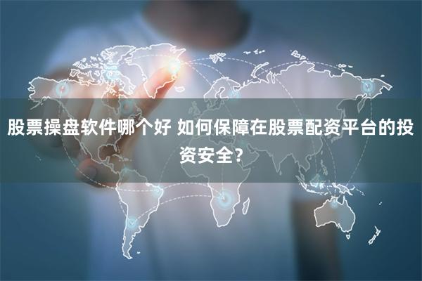 股票操盘软件哪个好 如何保障在股票配资平台的投资安全？