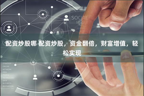 配资炒股哪 配资炒股，资金翻倍，财富增值，轻松实现
