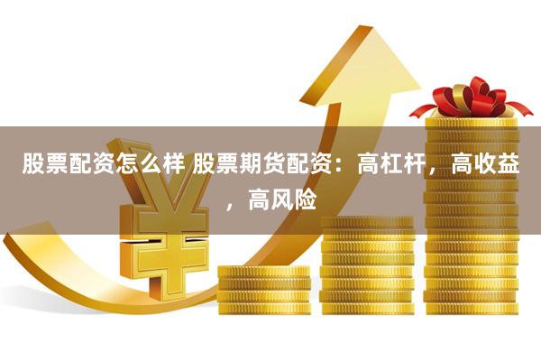 股票配资怎么样 股票期货配资：高杠杆，高收益，高风险
