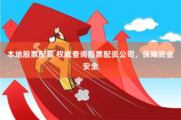 本地股票配资 权威查询股票配资公司，保障资金安全