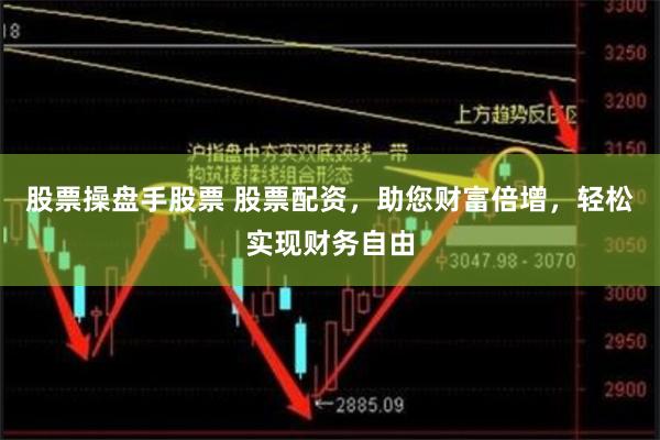 股票操盘手股票 股票配资，助您财富倍增，轻松实现财务自由