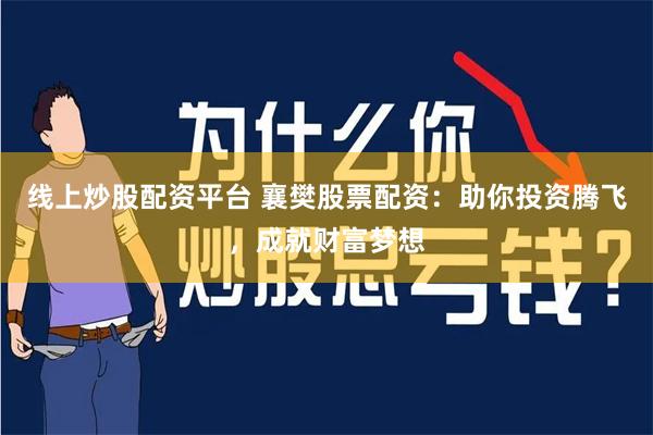 线上炒股配资平台 襄樊股票配资：助你投资腾飞，成就财富梦想