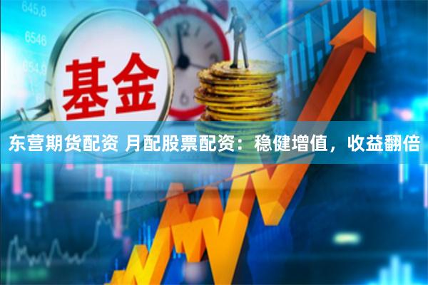 东营期货配资 月配股票配资：稳健增值，收益翻倍