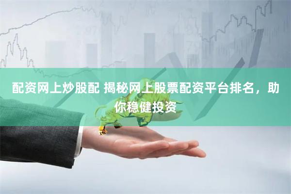 配资网上炒股配 揭秘网上股票配资平台排名，助你稳健投资
