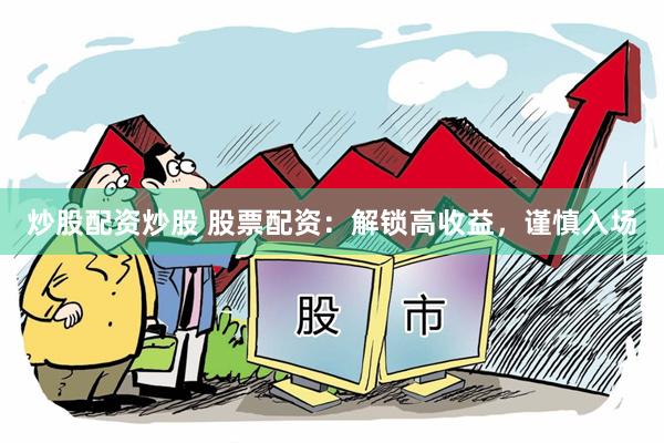 炒股配资炒股 股票配资：解锁高收益，谨慎入场