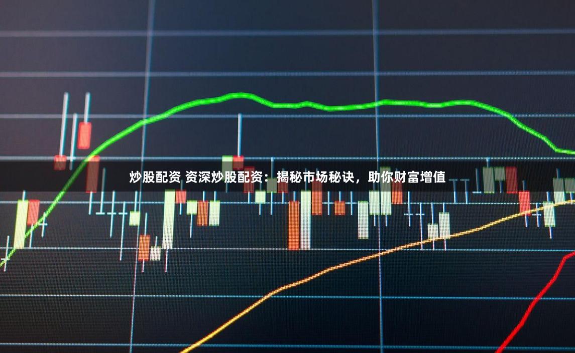 炒股配资 资深炒股配资：揭秘市场秘诀，助你财富增值