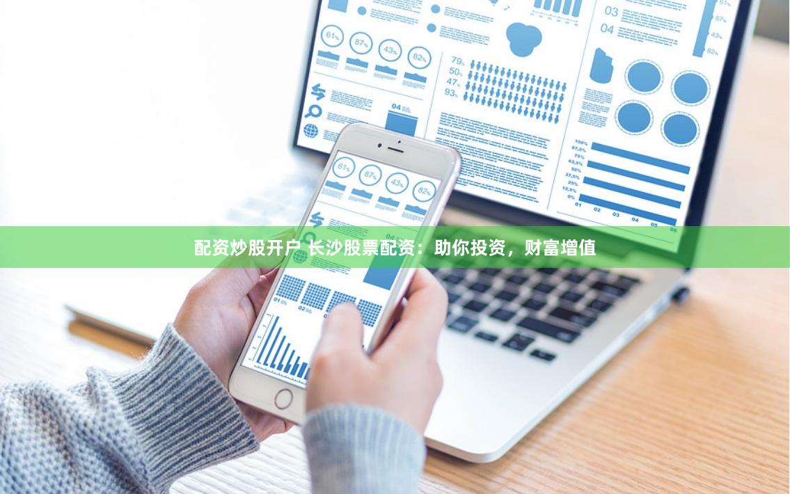 配资炒股开户 长沙股票配资：助你投资，财富增值