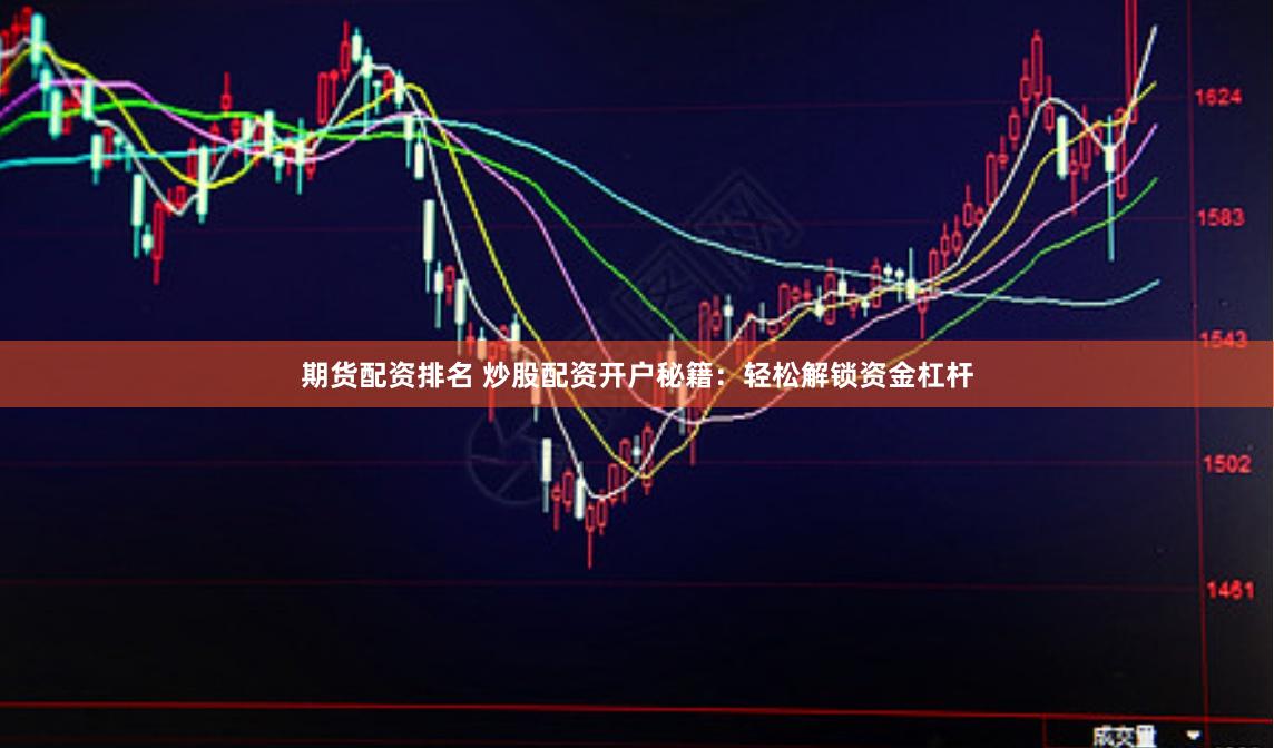 期货配资排名 炒股配资开户秘籍：轻松解锁资金杠杆