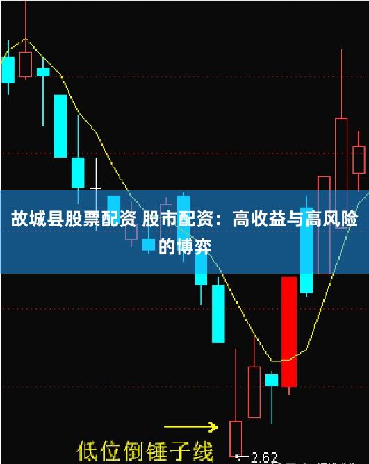故城县股票配资 股市配资：高收益与高风险的博弈