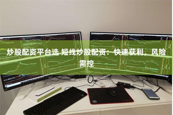 炒股配资平台选 短线炒股配资：快速获利，风险需控