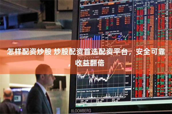 怎样配资炒股 炒股配资首选配资平台，安全可靠，收益翻倍