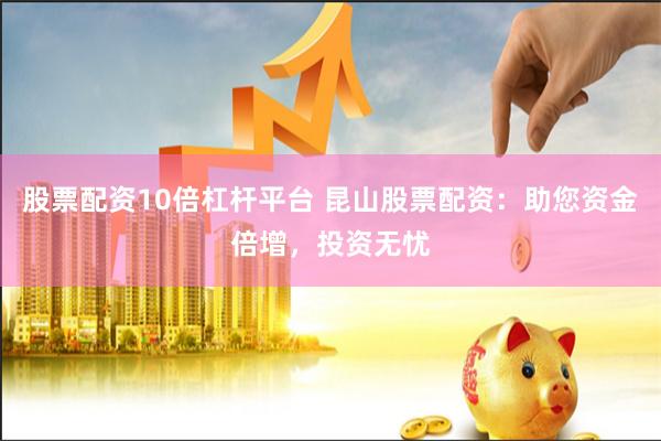 股票配资10倍杠杆平台 昆山股票配资：助您资金倍增，投资无忧